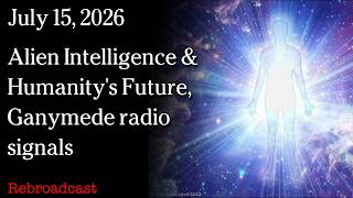 Watch July 15, 2026 - Alien Intelligence & Humanity's Future, Ganymede radio signals
