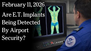 Watch Feb 11, 2026 - Are E.T. Implants Being Detected By Airport Security?