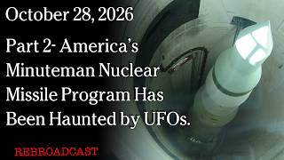 Watch Oct 28, 2026 - Part 2- America’s Minuteman Nuclear Missile Program Has Been Haunted by UFOs.