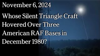 Watch Nov 6, 2024 - Whose Silent Triangle Craft Hovered Over Three American RAF Bases in December 1980?