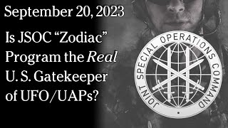 Watch September 20, 2023 - Is JSOC “Zodiac” Program the RealU.S. Gatekeeper of UFO/UAPs?