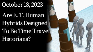 Watch October 18, 2023 - Are E. T.-Human Hybrids Designed To Be Time Travel Historians?