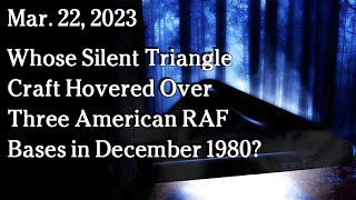 Watch Mar 22 - Whose Silent Triangle Craft Hovered Over Three American RAF Bases in December 1980?