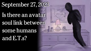 Watch September 27, 2023 - Is there an avatar soul link between some humans and E.T.s?