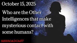Watch Oct 15, 2025 - Who are the Other Intelligences that make mysterious contact with some humans?
