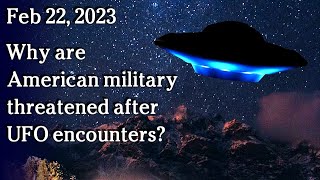 Watch Feb 22 - Why are American military threatened after UFO encounters?