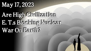 Watch May 10 - Are High Civilization E. T.s Blocking Nuclear War On Earth?