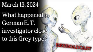 Watch Mar 13, 2024 - REBROADCAST What happened to German E. T. investigator close to this Grey type?