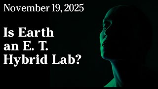 Watch Nov 19, 2025 - Is Earth an E. T. Hybrid Lab?
