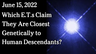 Watch June 15, 2022 -  Which E.T.s Claim They Are Closest Genetically to Human Descendants?