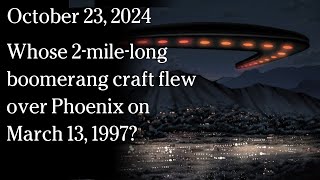 Watch October 23, 2024 - Whose 2-mile-long boomerang craft flew over Phoenix on March 13, 1997?