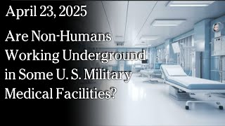 Watch Apr 3, 2025 - Are Non-Humans Working Underground in Some U. S. Military Medical Facilities?