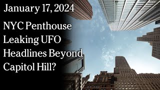 Watch Jan 17, 2024 -  NYC Penthouse Leaking UFO Headlines Beyond Capitol Hill?