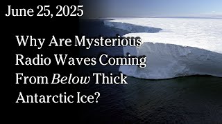 Watch June 25, 2025 - Why Are Mysterious Radio Waves Coming From Below Thick Antarctic Ice?