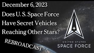 Watch REBROADCAST Dec 6, 2023 - Does U. S. Space Force Have Secret Vehicles Reaching Other Stars?