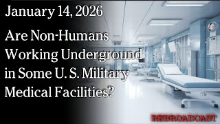 Watch Jan 14, 2026 - Are Non-Humans Working Underground in Some U. S. Military Medical Facilities?