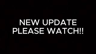 Watch New Update - PLEASE WATCH!!