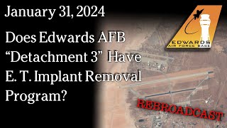 Watch Jan 31 , 2024 - REBROADCAST Does Edwards AFB “Detachment 3”  Have E. T. Implant Removal Program?