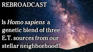 Watch Dec 28 REBROADCAST - Is Homo sapiens a genetic blend of 3 E.T. sources in our stellar neighbourhood?