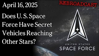 Watch April 16, 2024 - Does U. S. Space Force Have Secret Vehicles Reaching Other Stars?