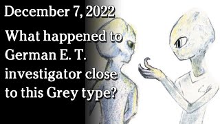 Watch Dec 8 - What happened to German E. T. investigator close to this Grey type?